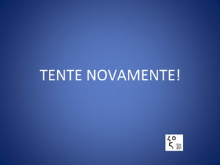 TENTE NOVAMENTE!
 