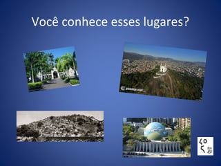 Você conhece esses lugares?
 