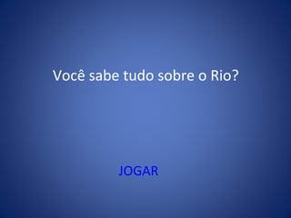 Você sabe tudo sobre o Rio?
JOGAR
 