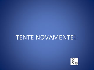 TENTE NOVAMENTE!
 