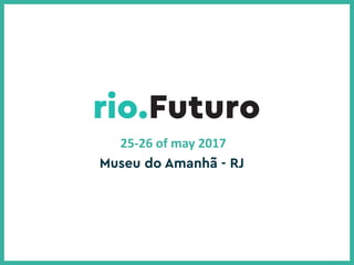 April 27th
and 28th
, 2017
Museu do Amanhã - RJ
25-­‐26	
  of	
  may	
  2017
 
