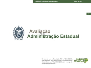 11
De acordo com a Resolução-TSE n.º 23.549/2017,
essa pesquisa está registrada no Tribunal Superior
Eleitoral sob o n.º RJ-06304/2018 para o cargo de
Governador e Senador.
Pesquisa – Estado do Rio de Janeiro Julho de 2018
Avaliação
daAdministração Estadual
 