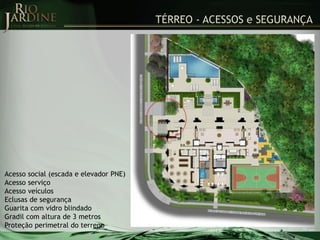 TÉRREO - ACESSOS e SEGURANÇA

Acesso social (escada e elevador PNE)
Acesso serviço
Acesso veículos
Eclusas de segurança
Guarita com vidro blindado
Gradil com altura de 3 metros
Proteção perimetral do terreno

 