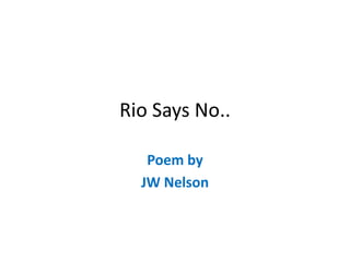 Rio Says No..
Poem by
JW Nelson
 