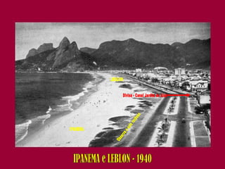 IPANEMA LEBLON Divisa - Canal Jardim de Alah Observe o solo rochoso IPANEMA e LEBLON - 1940 