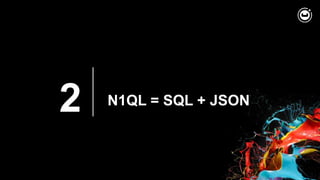 2 N1QL = SQL + JSON
 