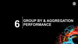 6
GROUP BY & AGGREGATION
PERFORMANCE
 
