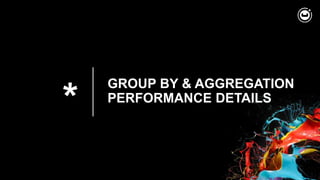 *
GROUP BY & AGGREGATION
PERFORMANCE DETAILS
 