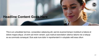 217
Headline Content Goes Here
This is an unbulleted text box. consectetur adipiscing elit, sed do eiusmod tempor incididunt ut labore et
dolore magna aliqua. Ut enim ad minim veniam, quis nostrud exercitation ullamco laboris nisi ut aliquip
ex ea commodo consequat. Duis aute irure dolor in reprehenderit in voluptate velit esse cillum
 