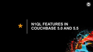 *
N1QL FEATURES IN
COUCHBASE 5.0 AND 5.5
 