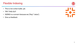 73
Flexible Indexing
• This is not a silver bullet, yet.
• TRY THIS OUT
• SIZING is a concern because we {“Key“:“value“}
• Give us feedback
 