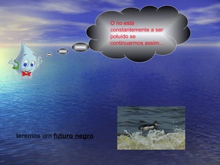 O rio está  constantemente a ser poluído se continuarmos assim… …  teremos um  futuro negro 