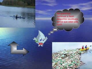 Se queremos continuar a fazer desportos saudáveis temos que zelar pelo rio!!!!  