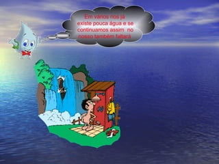 Em vários rios já  existe pouca água e se continuamos assim  no nosso também faltará  