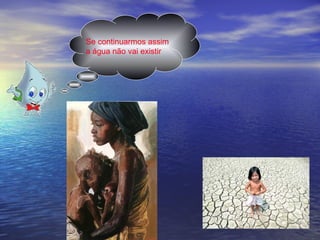 Se continuarmos assim a água não vai existir 