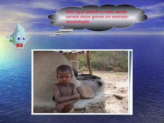 Sem água potável a nossa saúde correrá riscos graves um exemplo: desidratação 
