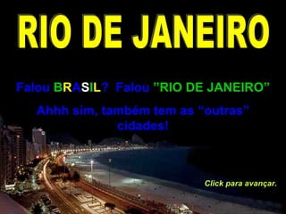 Falou  B R A S I L ?  Falou  ”RIO DE JANEIRO” Ahhh sim, também tem as “outras” cidades! Click para avançar. RIO DE JANEIRO 