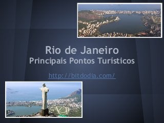 Rio de Janeiro
Principais Pontos Turísticos
     http://bitdodia.com/
 