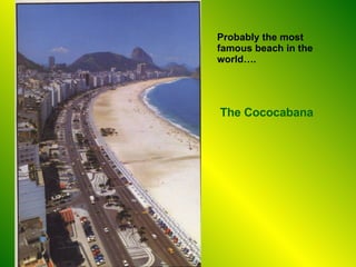 Probably the most famous beach in the world…. The Cococabana 