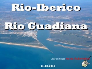 Rio-IbericoRio-Iberico
Rio GuadianaRio Guadiana
Usar el mouse no es Automatico
11-12-2012
 