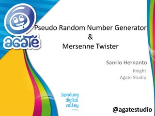 @agatestudio
Pseudo Random Number Generator
&
Mersenne Twister
Sanrio Hernanto
Knight
Agate Studio
 