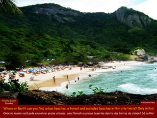 Prainha Beach
                                                                                                                © alcendino neto
   Prainha

 Where on Earth can you find urban beaches, a forest and secluded beaches within city limits? Only in Rio!
 Onde no mundo você pode encontrar praias urbanas, uma floresta e praias desertas dentro dos limites da cidade? Só no Rio!
 