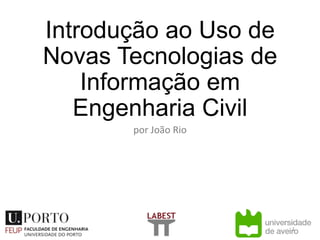 Introdução ao Uso de
Novas Tecnologias de
Informação em
Engenharia Civil
por João Rio
1
 