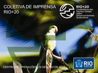 COLETIVA DE IMPRENSA
RIO+20




CENTRO DE OPERAÇÕES, 29 DE MAIO DE 2012
 