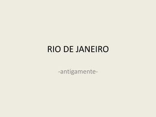 RIO DE JANEIRO
-antigamente-

 