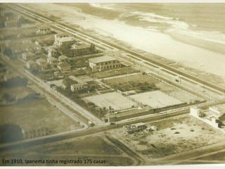 Em 1910, Ipanema tinha registrado 175 casas
 