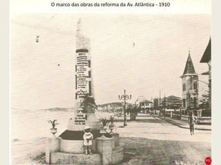 O marco das obras da reforma da Av. Atlântica - 1910
 