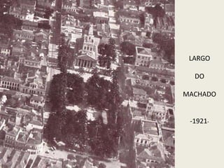 LARGO
DO
MACHADO
-1921-
 