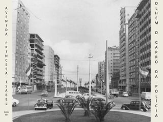A
V
E
N
I
D
A
P
R
I
N
C
E
S
A
I
S
A
B
E
L
Anos
60
O
L
H
E
M
O
C
A
R
R
O
D
A
P
O
L
Í
C
I
A
 