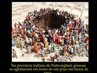 Na província indiana de Natwarghad, pessoas
se aglomeram em torno de um poço em busca de
 