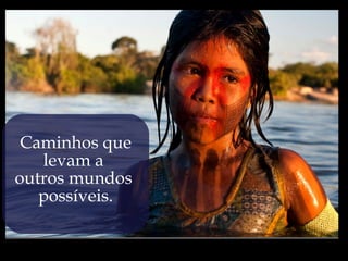 Caminhos que
   levam a
outros mundos
   possíveis.
 