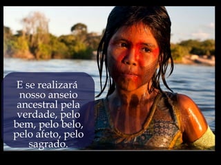 E se realizará
 nosso anseio
 ancestral pela
 verdade, pelo
bem, pelo belo,
pelo afeto, pelo
    sagrado.
 