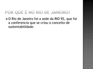 O Rio de Janeiro foi a sede da RIO 92, que foi
 a conferencia que se criou o conceito de
 sustentabilidade.
 