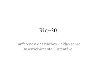 Rio+20

Conferência das Nações Unidas sobre
   Desenvolvimento Sustentável
 