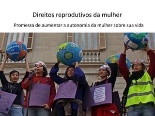Direitos reprodutivos da mulher
Promessa de aumentar a autonomia da mulher sobre sua vida
 