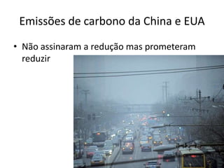 Emissões de carbono da China e EUA
• Não assinaram a redução mas prometeram
  reduzir
 