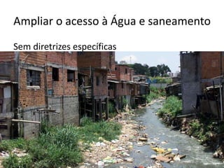 Ampliar o acesso à Água e saneamento
Sem diretrizes específicas
 