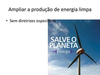 Ampliar a produção de energia limpa
• Sem diretrizes específicas
 