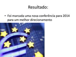 Resultado:
• Foi marcada uma nova conferência para 2014
  para um melhor direcionamento
 