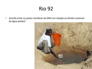 Rio 92
• Acordo entre os países membros da ONU em relação ao direito universal
  de água potável
 