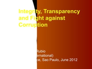 Integrity, Transparency
     and Fight against
     Corruption



Delia M. Ferreira Rubio
(Transparency International)
ETHOS Conference, Sao Paulo, June 2012
 