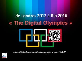 de Londres 2012 à Rio 2016
La stratégie de communication gagnante pour l'INSEP
scannez moi
 