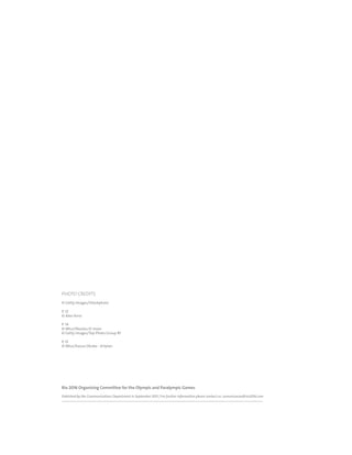 RIO DE JANEIRO NOC/NPC VISIT GUIDE | SEPTEMBER 201342
Rio 2016 Organising Committee for the Olympic and Paralympic Games
Published by the Communications Department in September 2013 | For further information please contact us: comunicacao@rio2016.com
PHOTO CREDITS
© Getty Images/iStockphoto
P. 12
© Alex Ferro
P. 14
© Mtur/Nicolau El-moor
© Getty Images/Top Photo Group RF
P. 15
© Mtur/Kazuo Okubo - Artplan
 