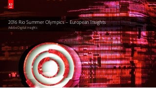 © 2016 Adobe Systems Incorporated. All Rights Reserved.
2016 Rio Summer Olympics – European Insights
Adobe Digital Insights
 
