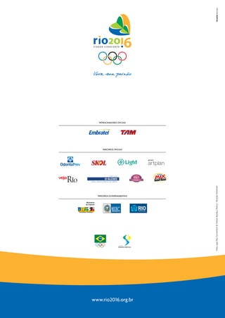 PATROCINADORES OFICIAIS




      PARCEIROS OFICIAIS




                             Foto capa: Rio Convention & Visitors Bureau | Riotur - Ricardo Zerrenner
  PARCEIROS GOVERNAMENTAIS




www.rio2016.org.br
 