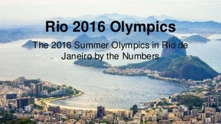Rio 2016 Olympics
The 2016 Summer Olympics in Rio de
Janeiro by the Numbers
 